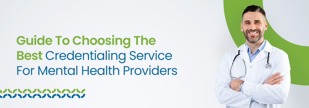 Guide To Choosing The Best Credentialing Service For Mental Health Providers