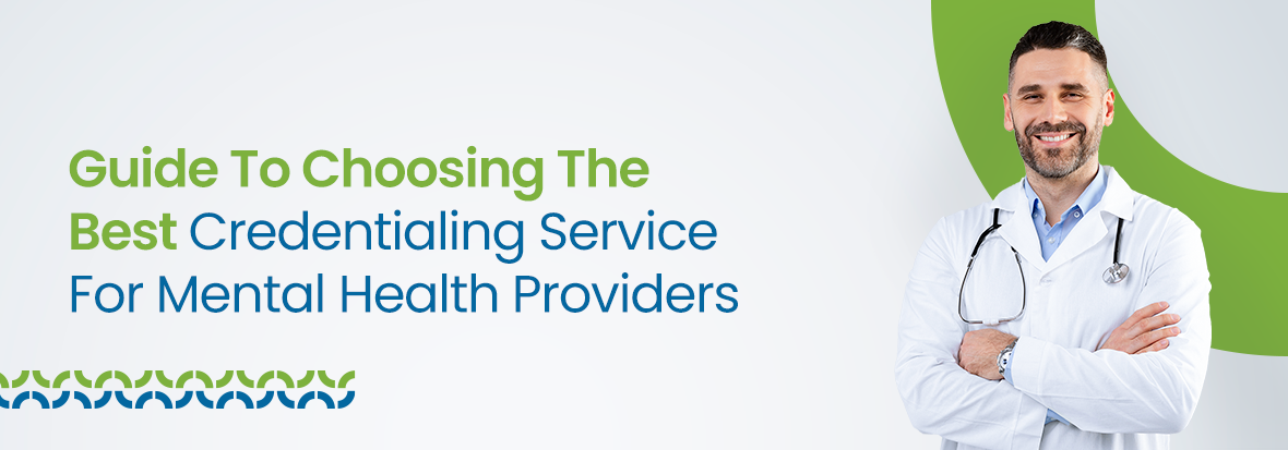 Guide To Choosing The Best Credentialing Service For Mental Health Providers