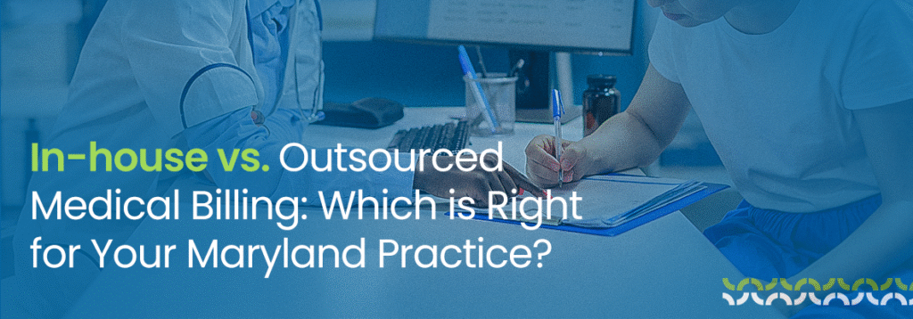 In-house vs. Outsourced Medical Billing: Which is Right for Your Maryland Practice?