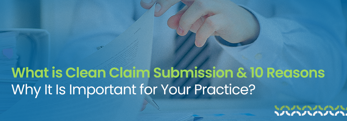 What is Clean Claim Submission & 10 Reasons Why It Is Important for Your Practice?