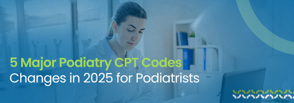5 Major Podiatry CPT Codes Changes in 2025 for Podiatrists