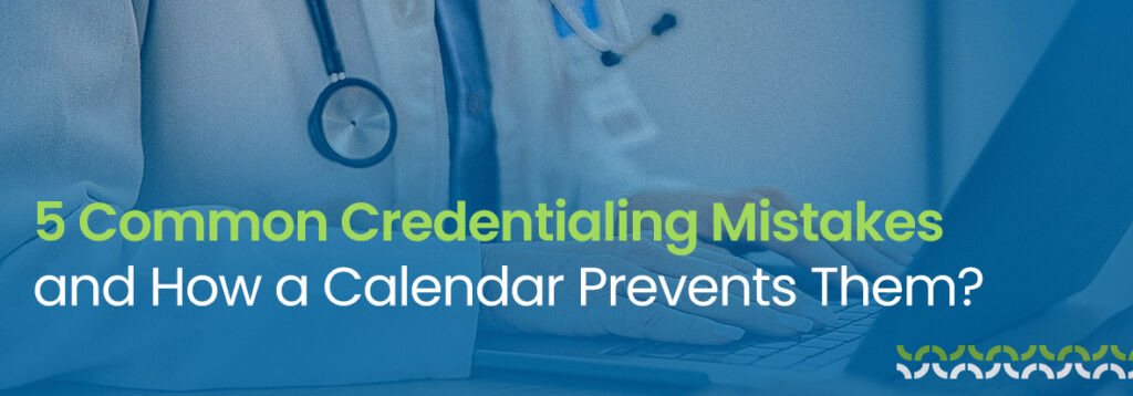 5 Common Credentialing Mistakes and How a Calendar Prevents Them?